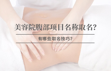 美容院腹部项目名称怎么取名？有哪些取名技巧？