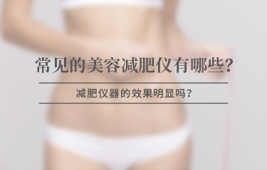 美容减赘肉仪器有哪些比较常见，效果是否明显？