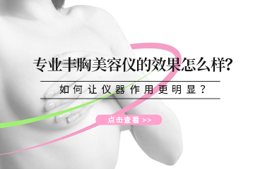 专业丰胸美容仪的效果怎么样？如何让仪器作用更明显？