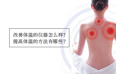 提高体温的仪器怎么样？提高体温的方法有哪些？