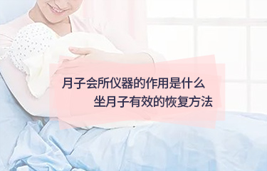 月子会所仪器的作用是什么？坐月子起效的恢复方法？