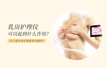 月子里乳房护理能用仪器吗？乳房护理仪可以起到什么作用？